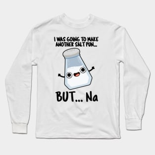 I Was Going To Make A Salt Pun But Na Cute Chemical Pun Long Sleeve T-Shirt